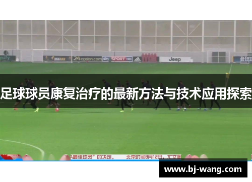 足球球员康复治疗的最新方法与技术应用探索