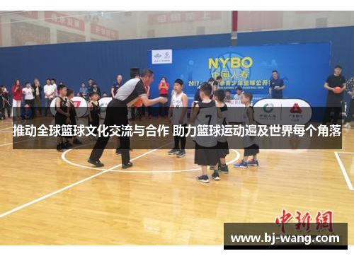 推动全球篮球文化交流与合作 助力篮球运动遍及世界每个角落