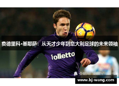 费德里科·基耶萨：从天才少年到意大利足球的未来领袖