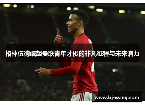 格林伍德崛起曼联青年才俊的非凡征程与未来潜力 格林伍德崛起曼联青年才俊的非凡征程与未来潜力