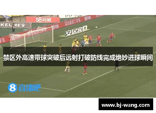 禁区外高速带球突破后远射打破防线完成绝妙进球瞬间