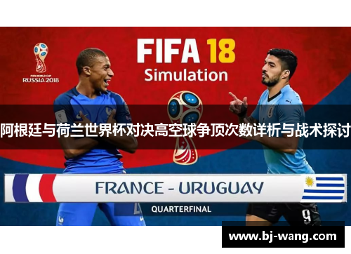 阿根廷与荷兰世界杯对决高空球争顶次数详析与战术探讨 阿根廷与荷兰世界杯对决高空球争顶次数详析与战术探讨