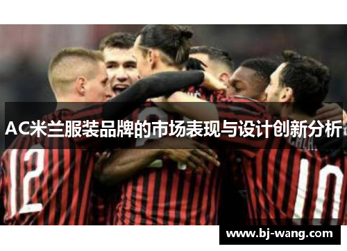 AC米兰服装品牌的市场表现与设计创新分析 AC米兰服装品牌的市场表现与设计创新分析