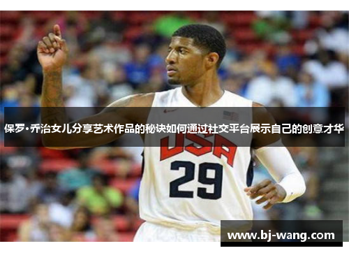 保罗·乔治女儿分享艺术作品的秘诀如何通过社交平台展示自己的创意才华