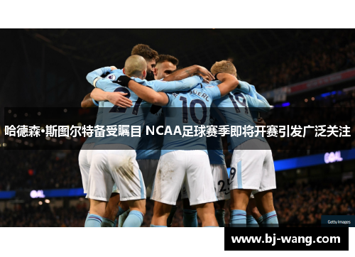 哈德森·斯图尔特备受瞩目 NCAA足球赛季即将开赛引发广泛关注