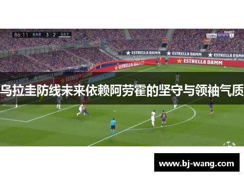乌拉圭防线未来依赖阿劳霍的坚守与领袖气质