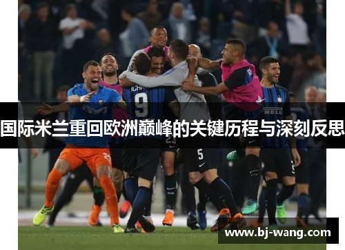 国际米兰重回欧洲巅峰的关键历程与深刻反思