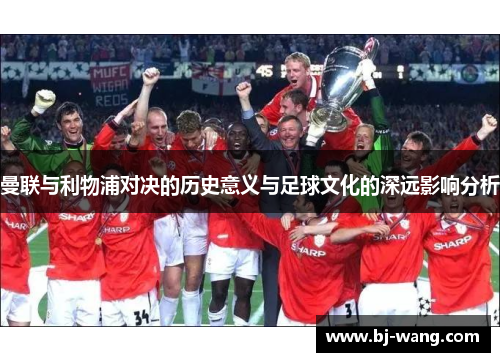 曼联与利物浦对决的历史意义与足球文化的深远影响分析