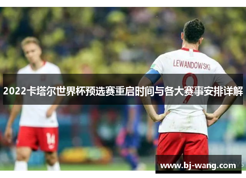 2022卡塔尔世界杯预选赛重启时间与各大赛事安排详解