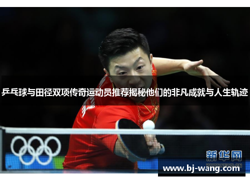 乒乓球与田径双项传奇运动员推荐揭秘他们的非凡成就与人生轨迹