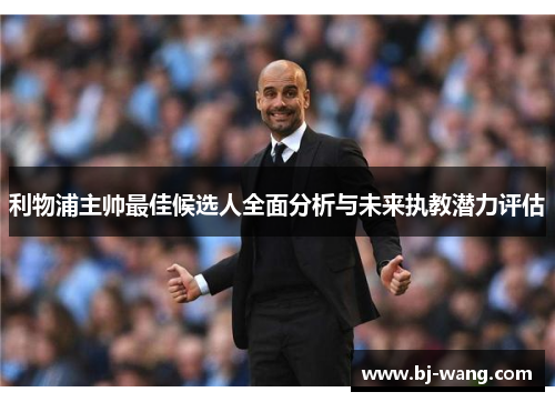 利物浦主帅最佳候选人全面分析与未来执教潜力评估