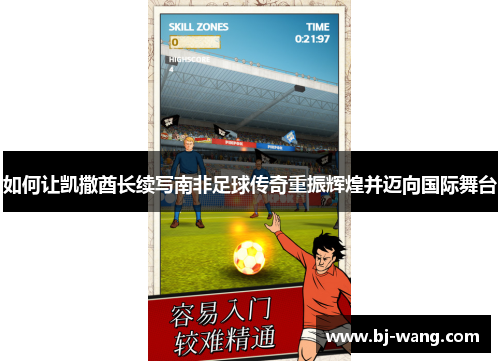 如何让凯撒酋长续写南非足球传奇重振辉煌并迈向国际舞台