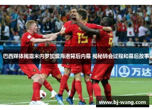 巴西媒体揭露米内罗加盟海港背后内幕 揭秘转会过程和幕后故事 巴西媒体揭露米内罗加盟海港背后内幕 揭秘转会过程和幕后故事