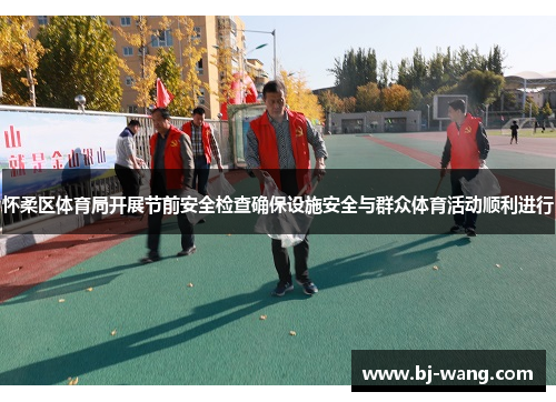 怀柔区体育局开展节前安全检查确保设施安全与群众体育活动顺利进行