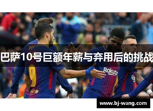 巴萨10号巨额年薪与弃用后的挑战