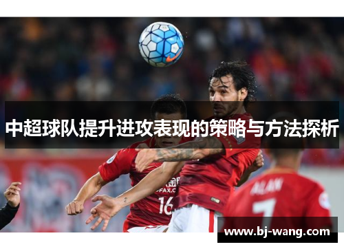 中超球队提升进攻表现的策略与方法探析