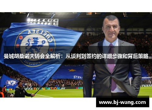 曼城胡桑诺夫转会全解析：从谈判到签约的详细步骤和背后策略