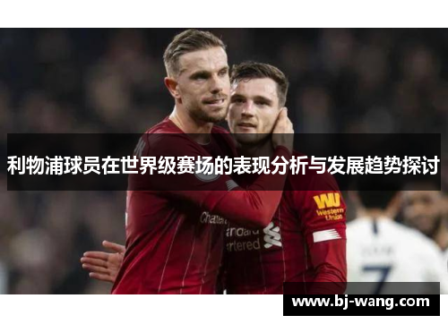 利物浦球员在世界级赛场的表现分析与发展趋势探讨