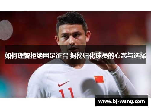 如何理智拒绝国足征召 揭秘归化球员的心态与选择
