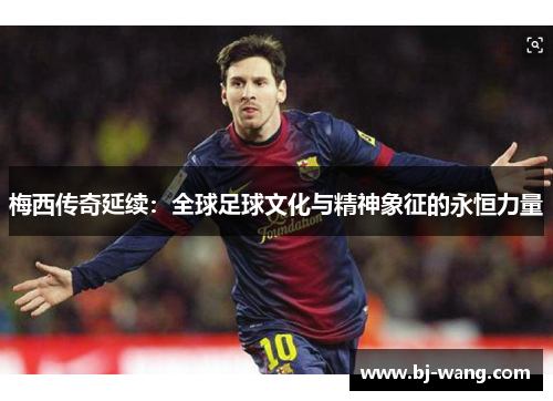 梅西传奇延续：全球足球文化与精神象征的永恒力量