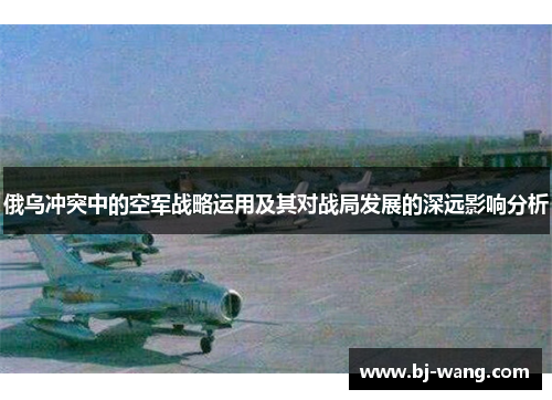 俄乌冲突中的空军战略运用及其对战局发展的深远影响分析
