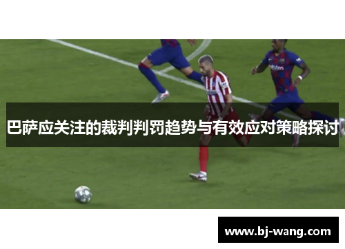 巴萨应关注的裁判判罚趋势与有效应对策略探讨