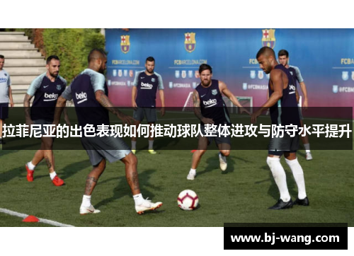 拉菲尼亚的出色表现如何推动球队整体进攻与防守水平提升 拉菲尼亚的出色表现如何推动球队整体进攻与防守水平提升