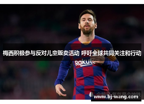 梅西积极参与反对儿童贩卖活动 呼吁全球共同关注和行动
