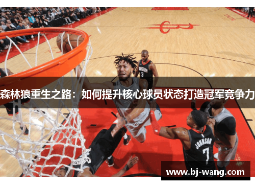 森林狼重生之路：如何提升核心球员状态打造冠军竞争力