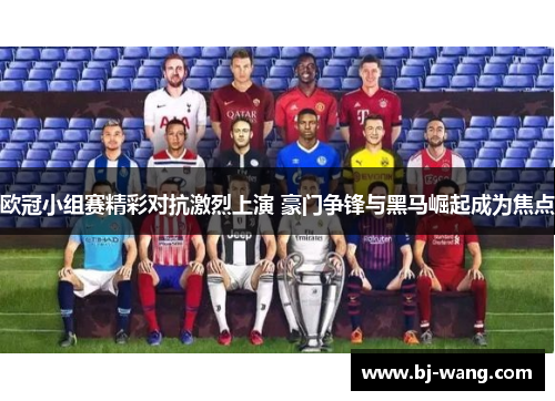 欧冠小组赛精彩对抗激烈上演 豪门争锋与黑马崛起成为焦点 欧冠小组赛精彩对抗激烈上演 豪门争锋与黑马崛起成为焦点