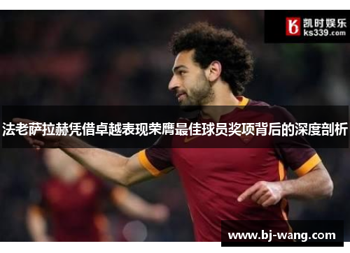 法老萨拉赫凭借卓越表现荣膺最佳球员奖项背后的深度剖析