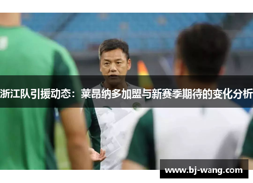 浙江队引援动态：莱昂纳多加盟与新赛季期待的变化分析