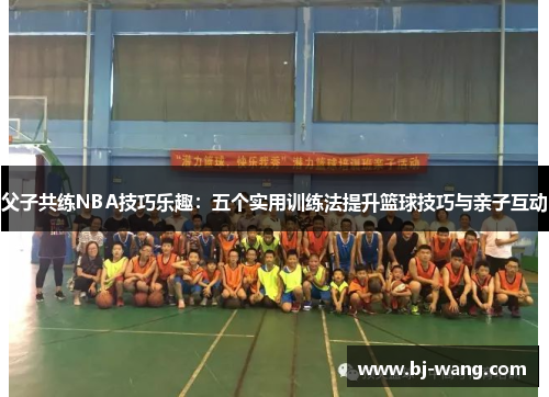 父子共练NBA技巧乐趣：五个实用训练法提升篮球技巧与亲子互动
