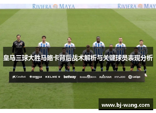 皇马三球大胜马略卡背后战术解析与关键球员表现分析 皇马三球大胜马略卡背后战术解析与关键球员表现分析