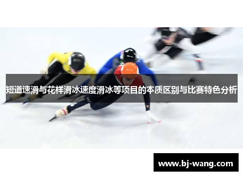 短道速滑与花样滑冰速度滑冰等项目的本质区别与比赛特色分析