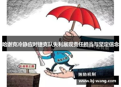 哈谢克冷静应对捷克队失利展现责任担当与坚定信念