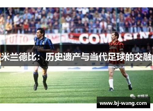 米兰德比：历史遗产与当代足球的交融