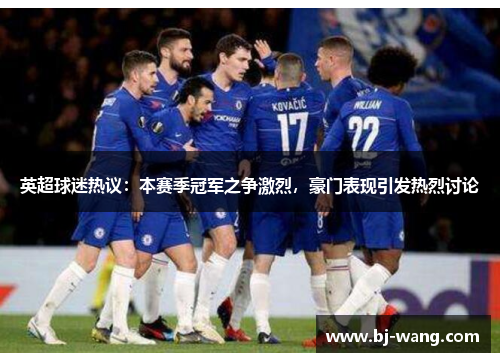 英超球迷热议：本赛季冠军之争激烈，豪门表现引发热烈讨论