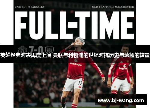 英超经典对决再度上演 曼联与利物浦的世纪对抗历史与荣耀的较量 英超经典对决再度上演 曼联与利物浦的世纪对抗历史与荣耀的较量