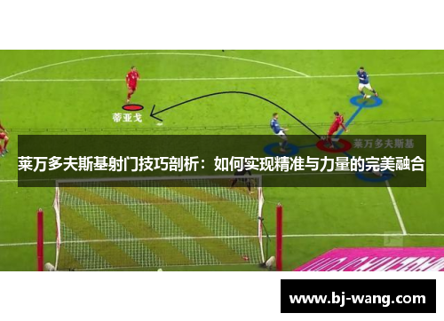 莱万多夫斯基射门技巧剖析：如何实现精准与力量的完美融合