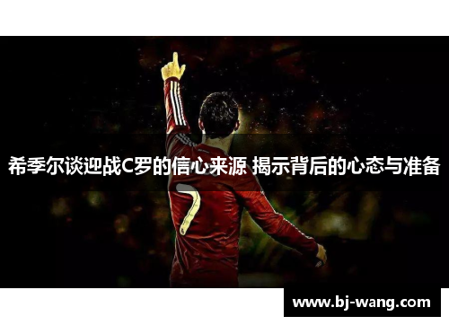 希季尔谈迎战C罗的信心来源 揭示背后的心态与准备