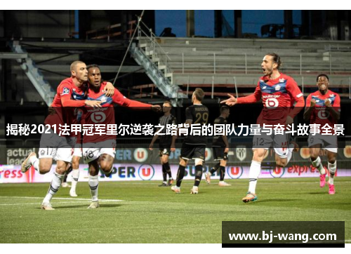 揭秘2021法甲冠军里尔逆袭之路背后的团队力量与奋斗故事全景