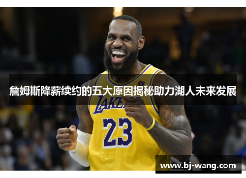 詹姆斯降薪续约的五大原因揭秘助力湖人未来发展