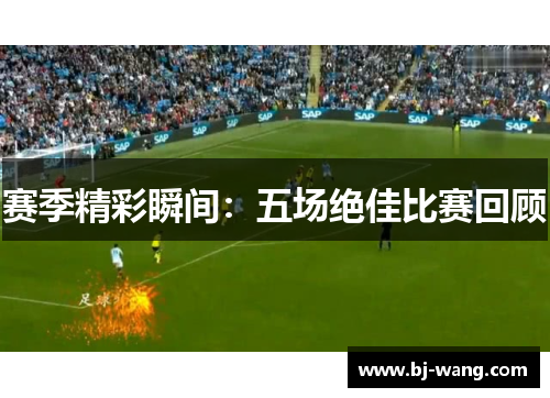 赛季精彩瞬间：五场绝佳比赛回顾