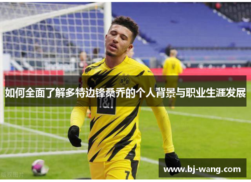 如何全面了解多特边锋桑乔的个人背景与职业生涯发展 如何全面了解多特边锋桑乔的个人背景与职业生涯发展