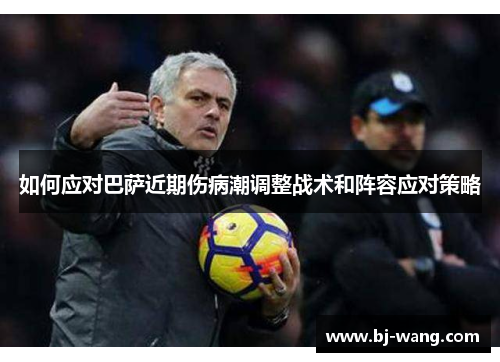 如何应对巴萨近期伤病潮调整战术和阵容应对策略 如何应对巴萨近期伤病潮调整战术和阵容应对策略