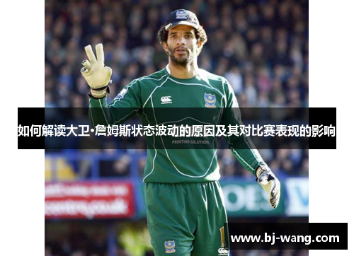 如何解读大卫·詹姆斯状态波动的原因及其对比赛表现的影响 如何解读大卫·詹姆斯状态波动的原因及其对比赛表现的影响