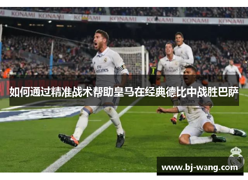 如何通过精准战术帮助皇马在经典德比中战胜巴萨 如何通过精准战术帮助皇马在经典德比中战胜巴萨