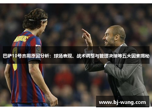 巴萨10号弃用原因分析：球场表现、战术调整与管理决策等五大因素揭秘