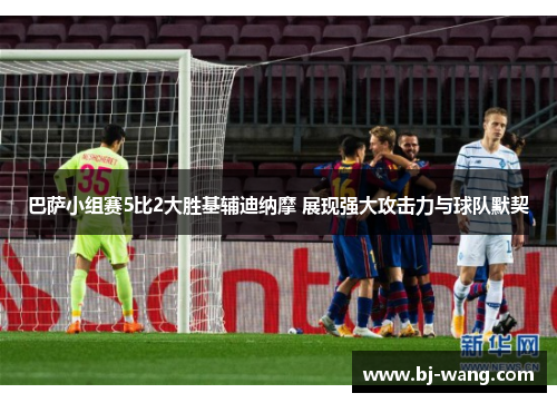巴萨小组赛5比2大胜基辅迪纳摩 展现强大攻击力与球队默契